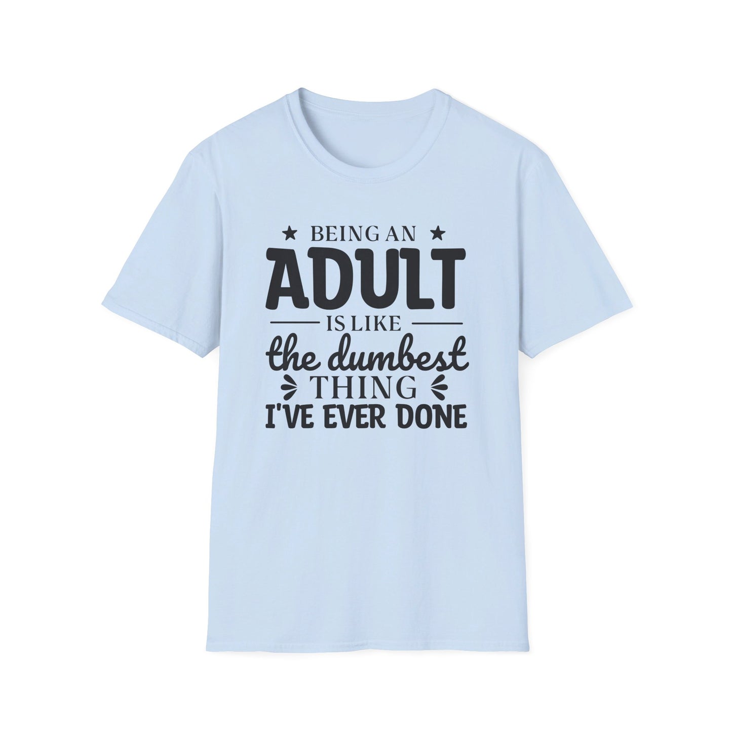 Being an Adult is Like the Dumbest Thing I've Ever Done T-Shirt