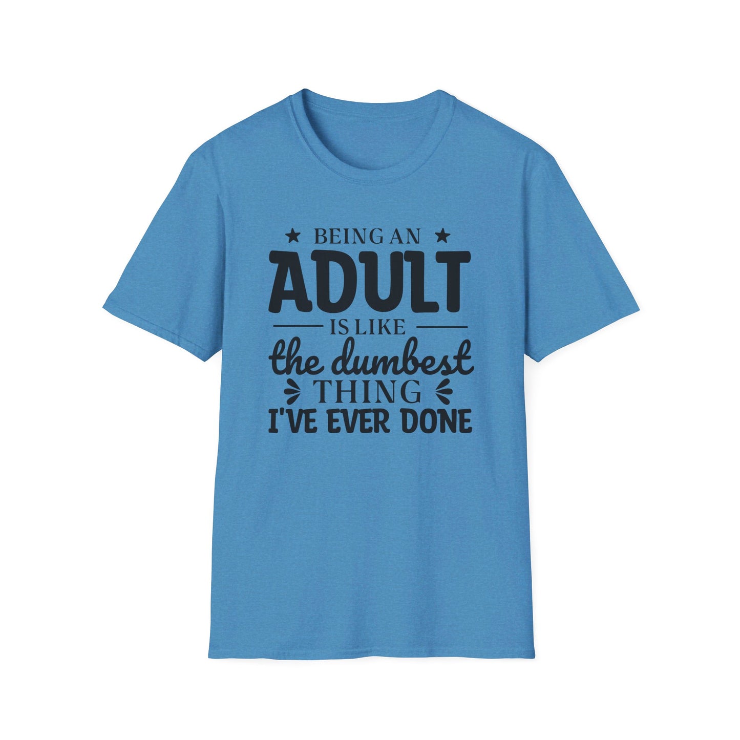 Being an Adult is Like the Dumbest Thing I've Ever Done T-Shirt