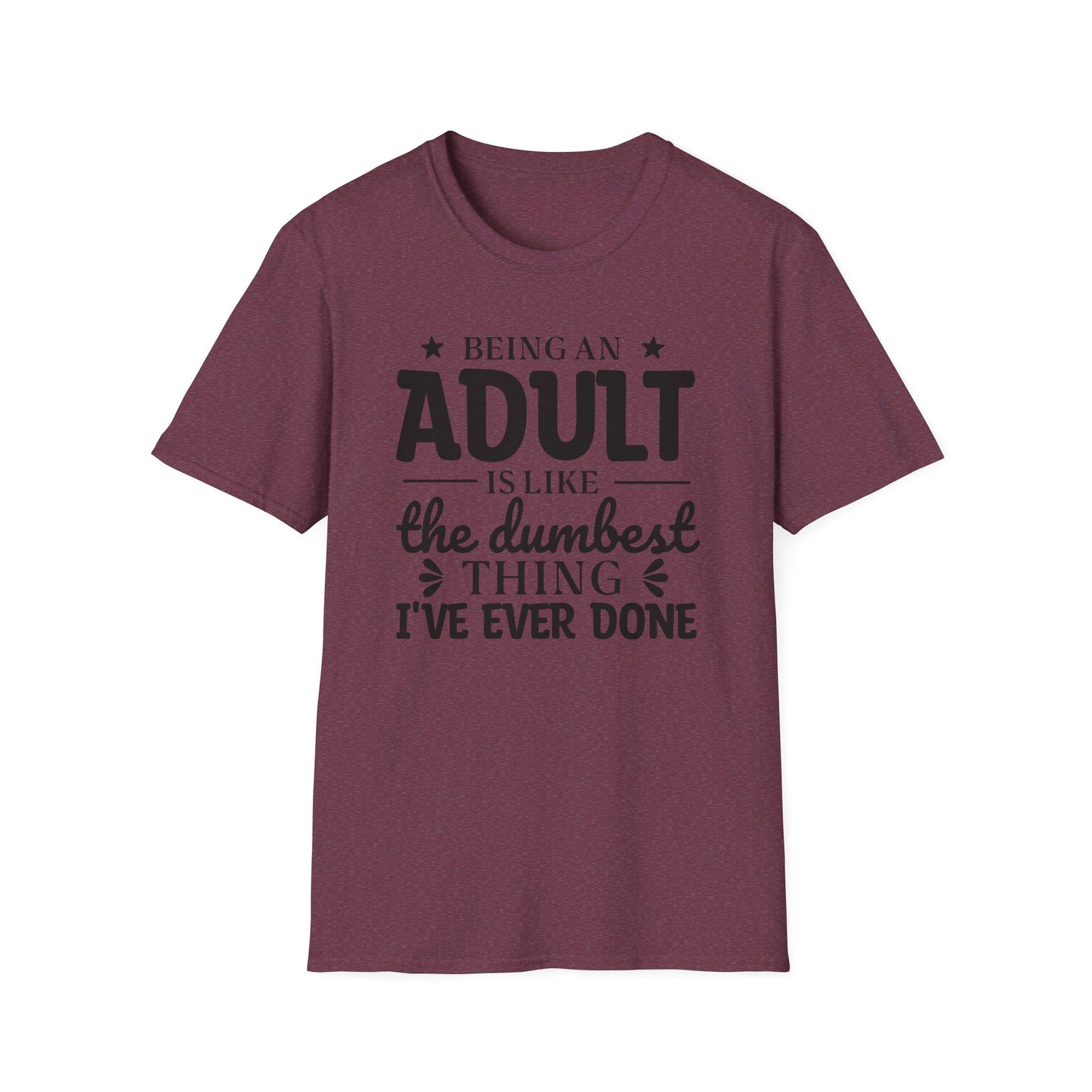 Being an Adult is Like the Dumbest Thing I've Ever Done T-Shirt