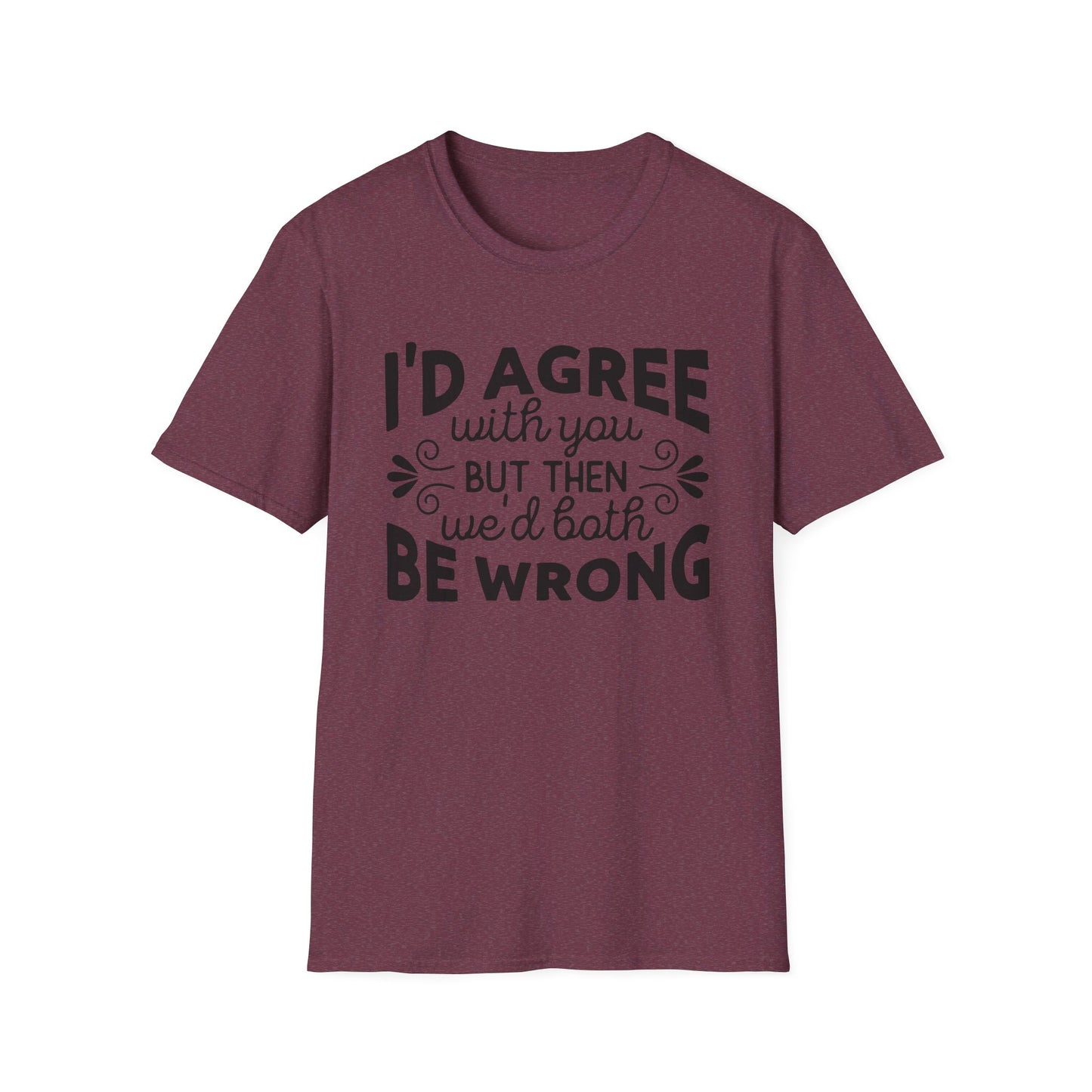 I'd Agree with You, But Then We'd Both Be Wrong T-Shirt