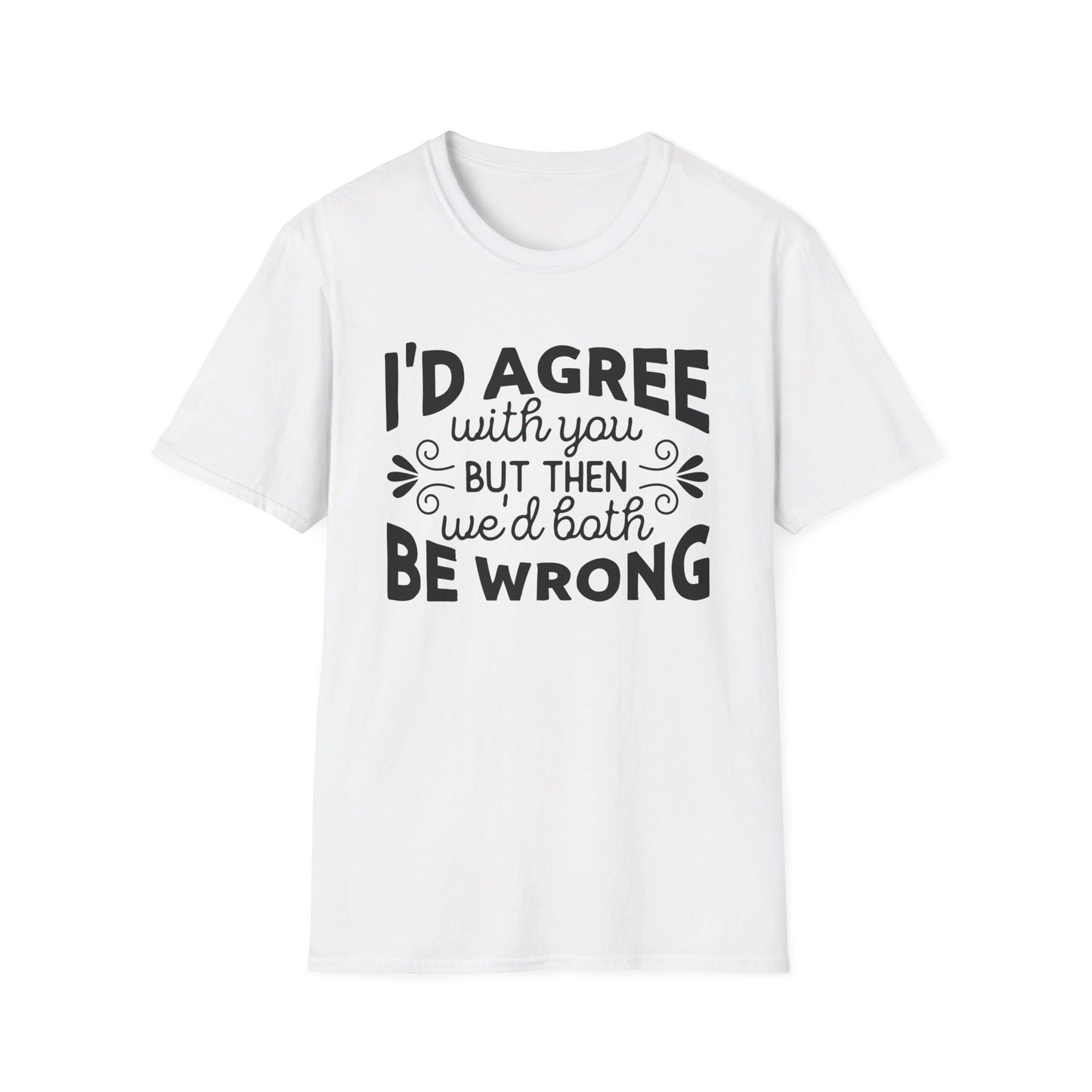 I'd Agree with You, But Then We'd Both Be Wrong T-Shirt