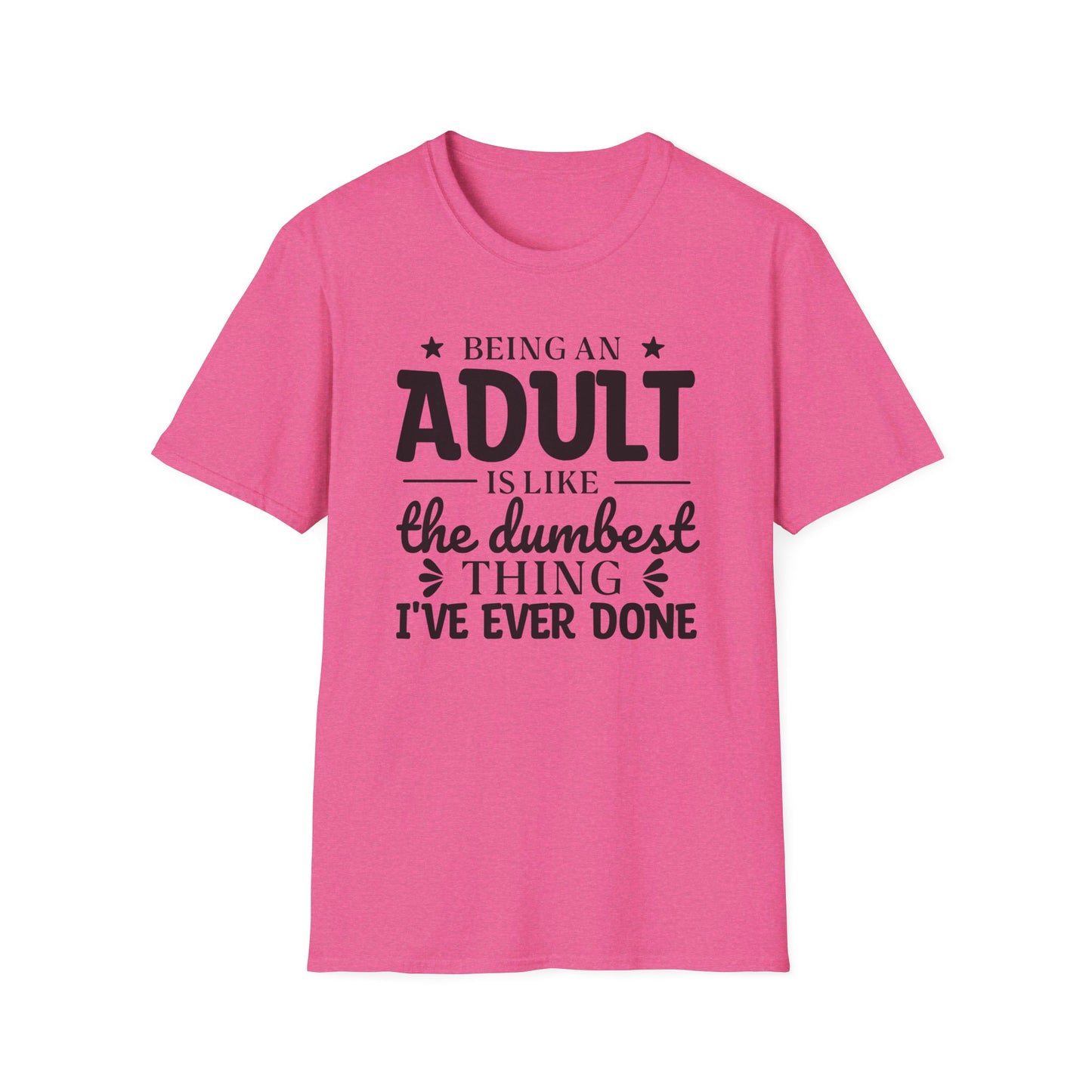 Being an Adult is Like the Dumbest Thing I've Ever Done T-Shirt