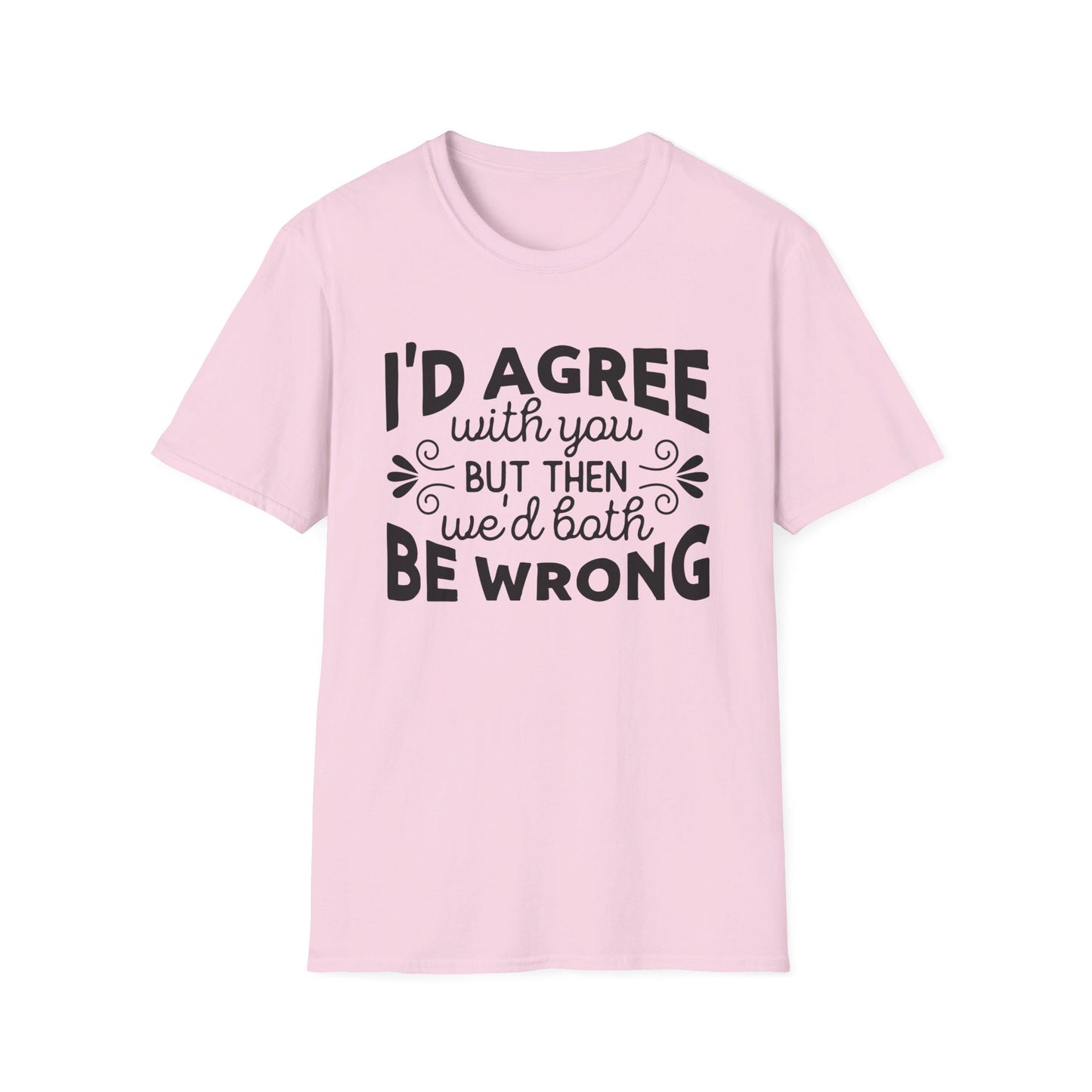 I'd Agree with You, But Then We'd Both Be Wrong T-Shirt