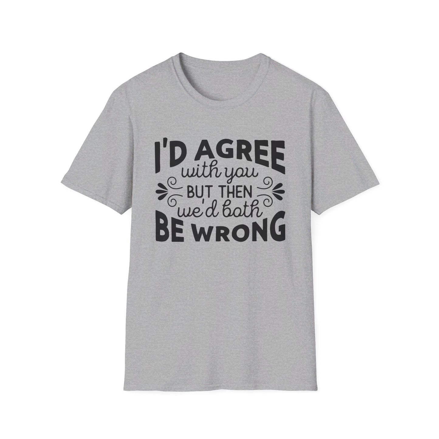 I'd Agree with You, But Then We'd Both Be Wrong T-Shirt