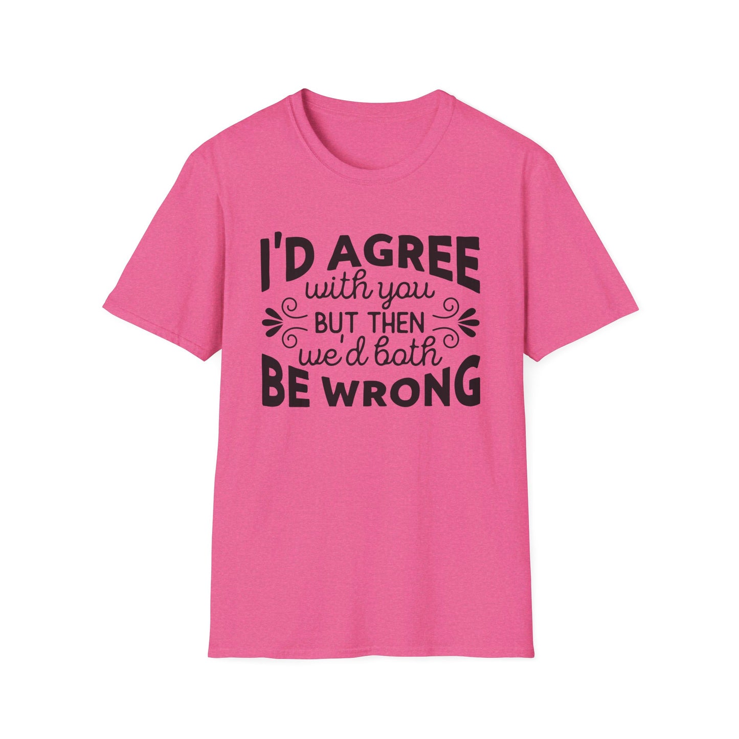 I'd Agree with You, But Then We'd Both Be Wrong T-Shirt