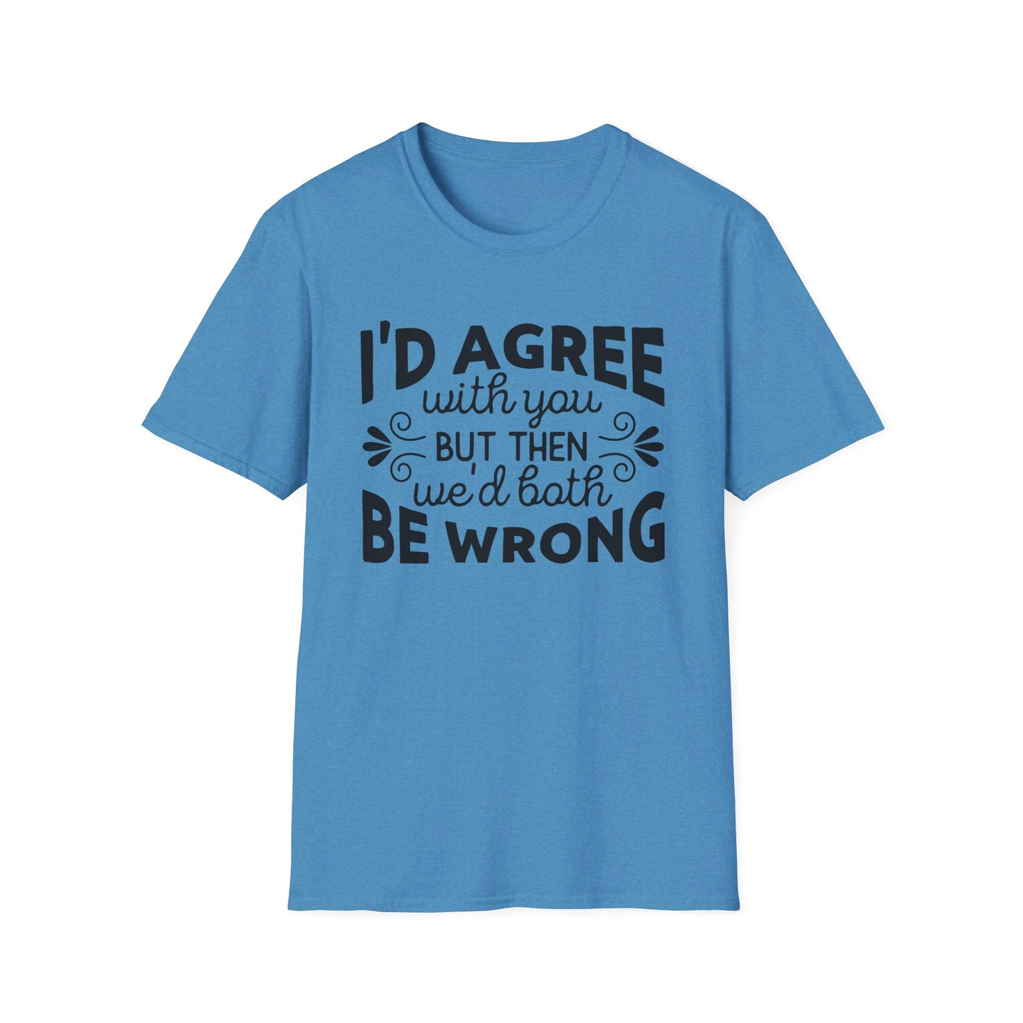 I'd Agree with You, But Then We'd Both Be Wrong T-Shirt