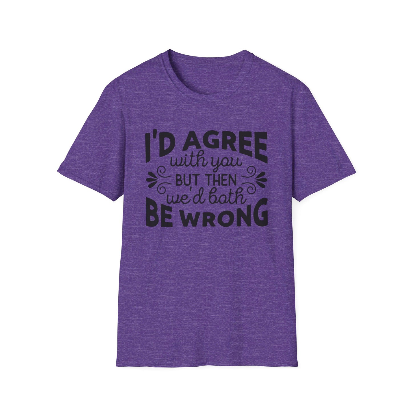 I'd Agree with You, But Then We'd Both Be Wrong T-Shirt