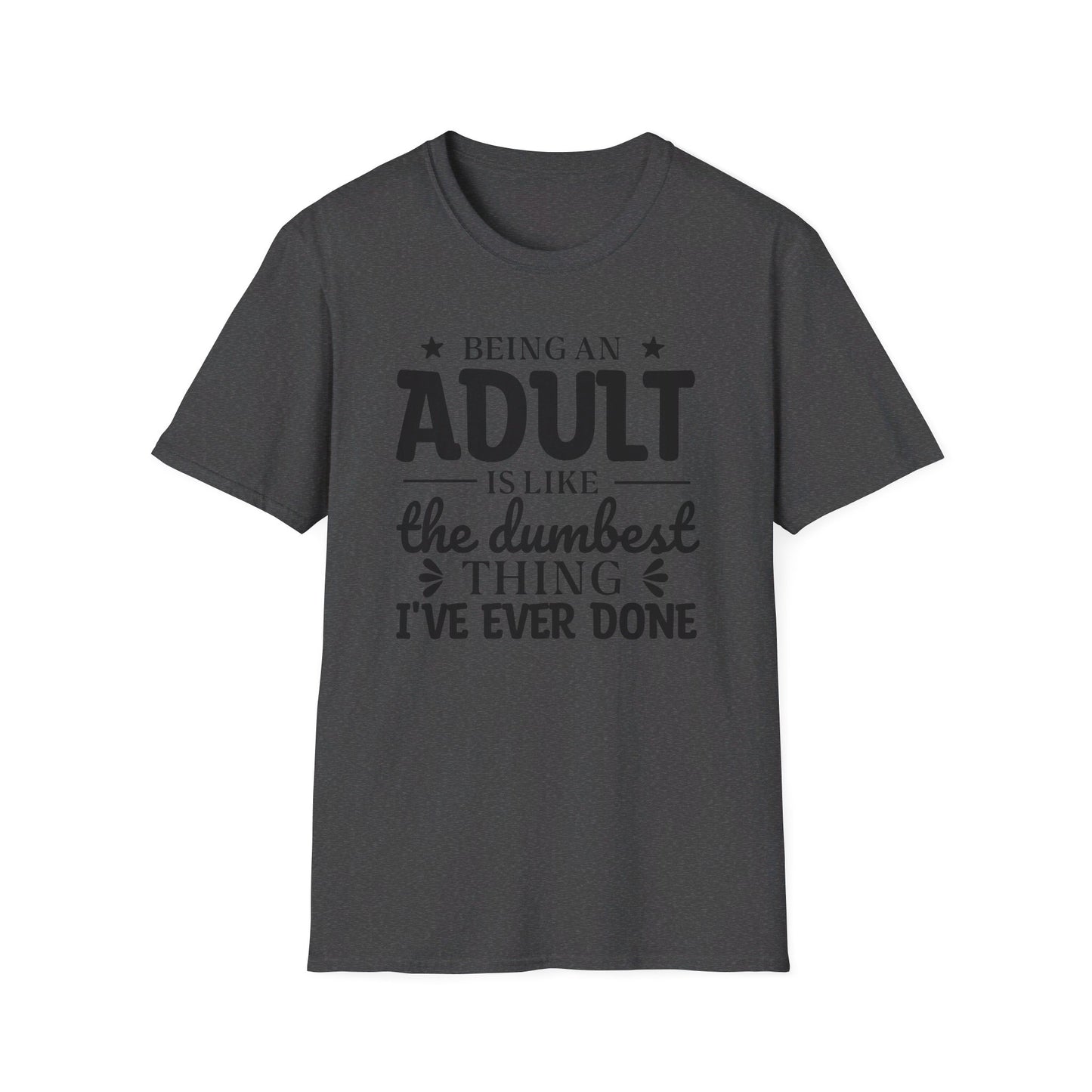 Being an Adult is Like the Dumbest Thing I've Ever Done T-Shirt