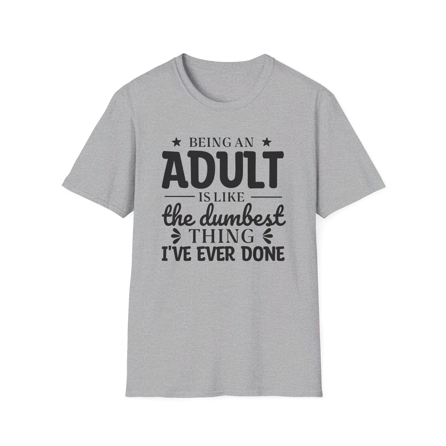 Being an Adult is Like the Dumbest Thing I've Ever Done T-Shirt