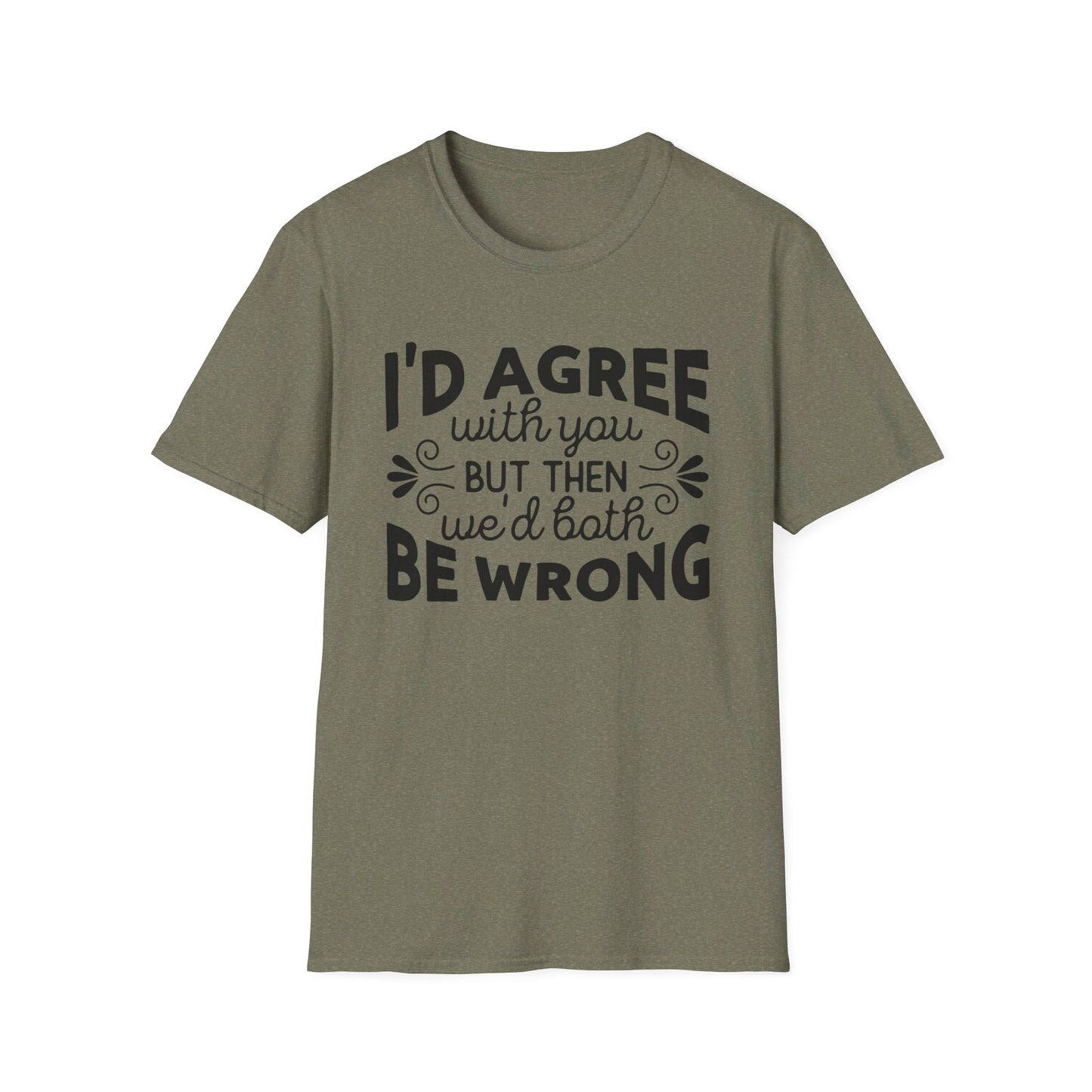 I'd Agree with You, But Then We'd Both Be Wrong T-Shirt