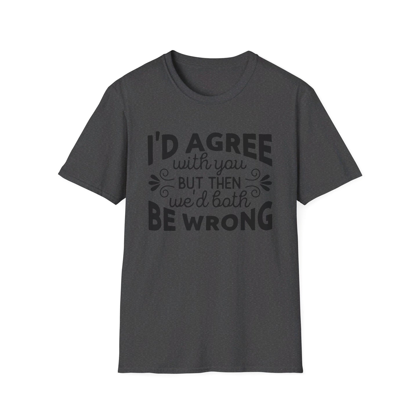 I'd Agree with You, But Then We'd Both Be Wrong T-Shirt