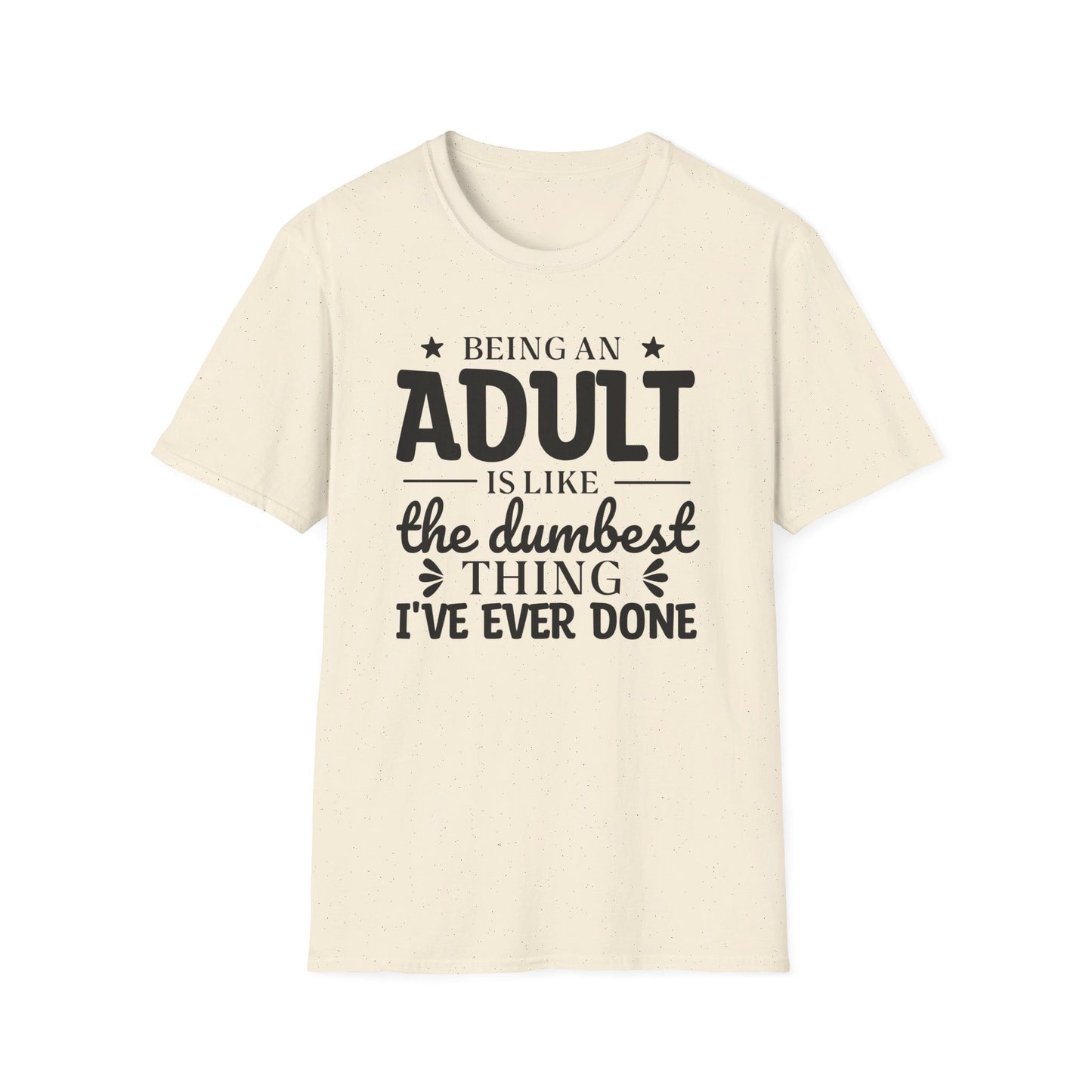 Being an Adult is Like the Dumbest Thing I've Ever Done T-Shirt