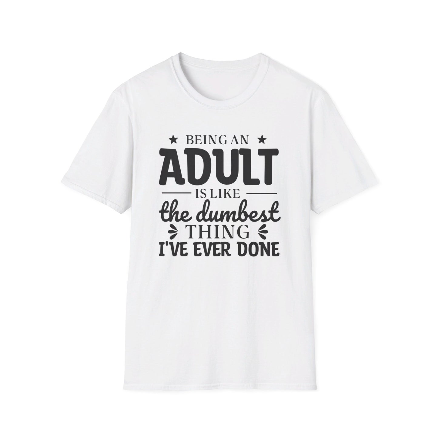 Being an Adult is Like the Dumbest Thing I've Ever Done T-Shirt