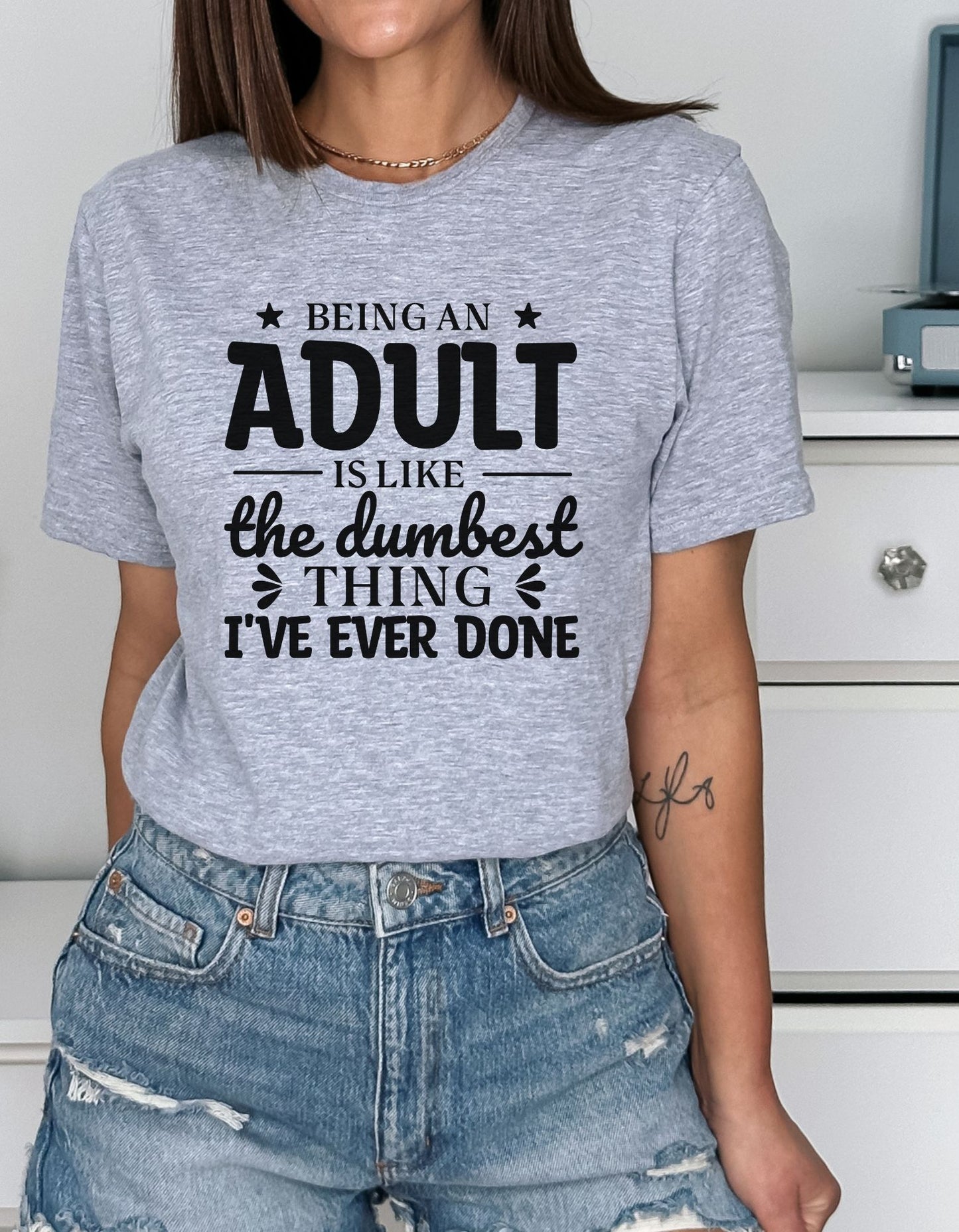 Being an Adult is Like the Dumbest Thing I've Ever Done T-Shirt